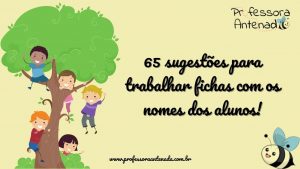 65 sugestões para trabalhar fichas com os nomes dos alunos!